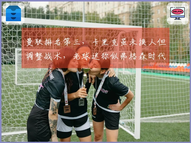 曼联排名第三，卡里克虽未换人但调整战术，老球迷称似弗格森时代之作