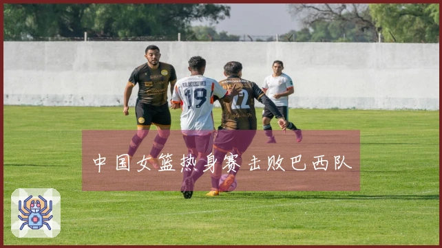 中国女篮热身赛击败巴西队