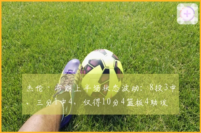 杰伦·布朗上半场状态波动：8投3中、三分1中4，仅得10分4篮板4助攻