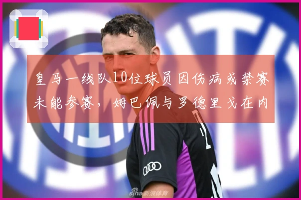 皇马一线队10位球员因伤病或禁赛未能参赛，姆巴佩与罗德里戈在内