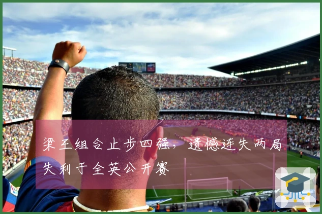 梁王组合止步四强，遗憾连失两局失利于全英公开赛