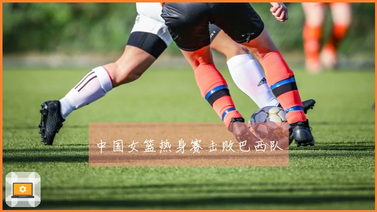 中国女篮热身赛击败巴西队