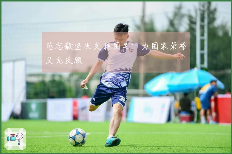 范志毅坚决支持国足：为国家荣誉义无反顾