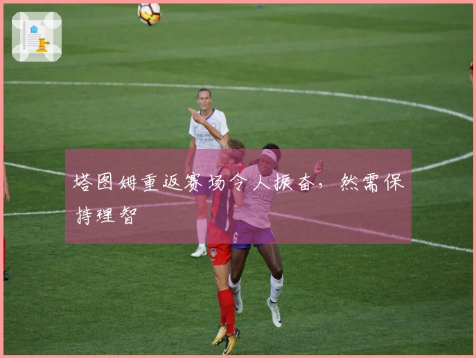 塔图姆重返赛场令人振奋，然需保持理智