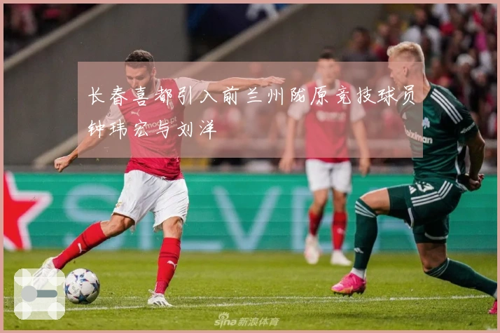 长春喜都引入前兰州陇原竞技球员钟玮宏与刘洋