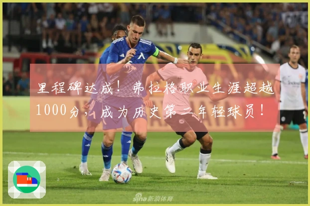 里程碑达成！弗拉格职业生涯超越1000分，成为历史第二年轻球员！
