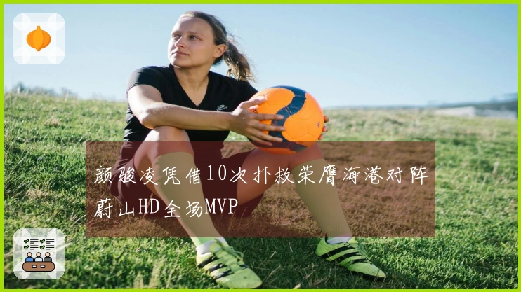 颜骏凌凭借10次扑救荣膺海港对阵蔚山HD全场MVP