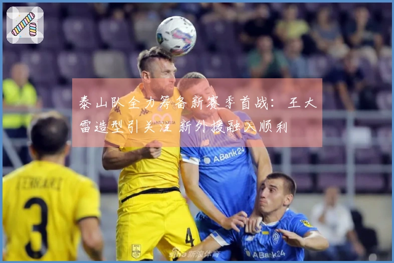泰山队全力筹备新赛季首战：王大雷造型引关注 新外援融入顺利