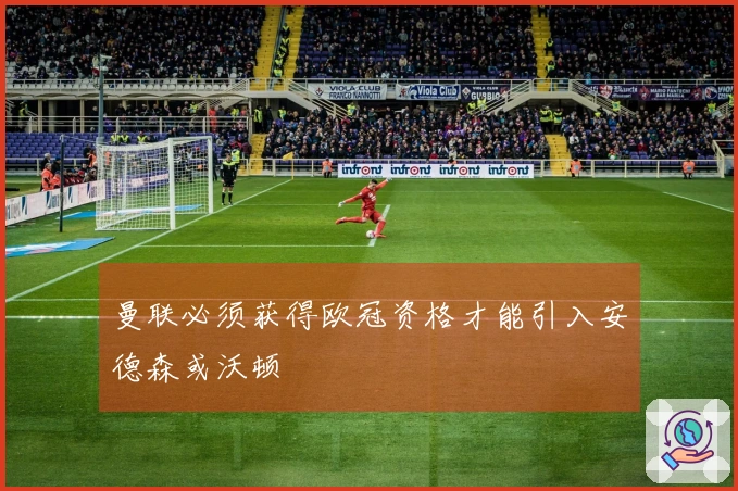 曼联必须获得欧冠资格才能引入安德森或沃顿