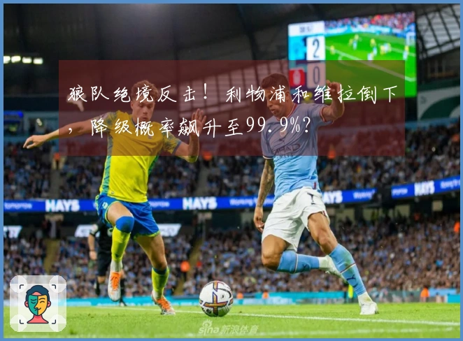 狼队绝境反击！利物浦和维拉倒下，降级概率飙升至99.9%？